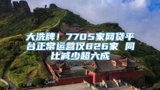 大洗牌!7705家网贷平台正常运营仅826家 同比减少超六成
