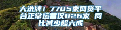 大洗牌！7705家网贷平台正常运营仅826家 同比减少超六成