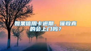 如果信用卡逾期，催收真的会上门吗？