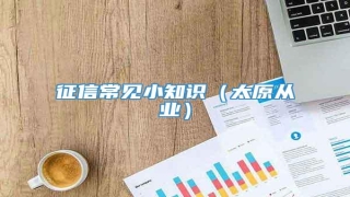 征信常见小知识(太原从业)