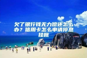 欠了银行钱无力偿还怎么办？信用卡怎么申请停息挂账