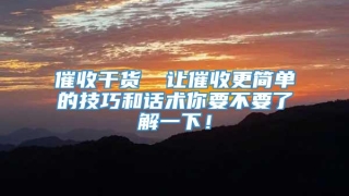 催收干货 ▏让催收更简单的技巧和话术你要不要了解一下!