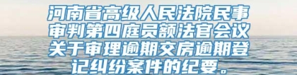 河南省高级人民法院民事审判第四庭员额法官会议关于审理逾期交房逾期登记纠纷案件的纪要。