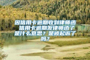 因信用卡逾期收到律师函 信用卡逾期发律师函了是什么意思？是被起诉了吗？