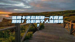 信用卡还款超期一天算逾期吗?会影响个人信用吗?
