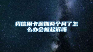 我信用卡逾期两个月了怎么办会被起诉吗