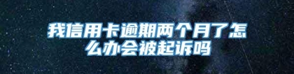 我信用卡逾期两个月了怎么办会被起诉吗