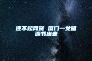 还不起网贷 厦门一女留遗书出走