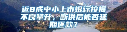 近8成中小上市银行按揭不良攀升，断供后能否延期还款？