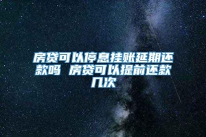 房贷可以停息挂账延期还款吗 房贷可以提前还款几次