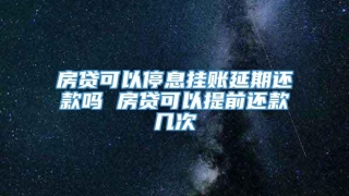 房贷可以停息挂账延期还款吗 房贷可以提前还款几次
