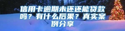 信用卡逾期未还还能贷款吗？有什么后果？真实案例分享