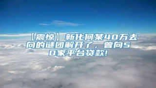 【震惊】新化何某40万去向的谜团解开了,曾向50家平台贷款!