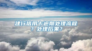 建行信用卡逾期处理流程？处理后果？