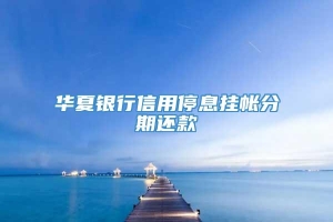 华夏银行信用停息挂帐分期还款