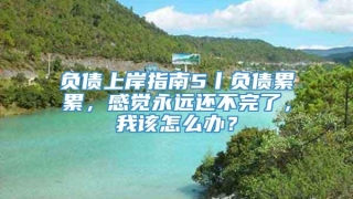 负债上岸指南5丨负债累累,感觉永远还不完了,我该怎么办?