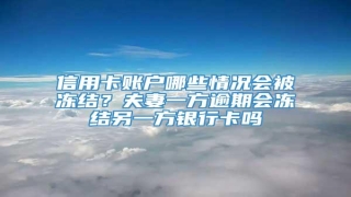 信用卡账户哪些情况会被冻结?夫妻一方逾期会冻结另一方银行卡吗