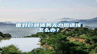 面对巨额债务无力偿还该怎么办?