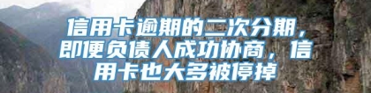 信用卡逾期的二次分期，即便负债人成功协商，信用卡也大多被停掉