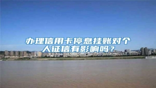 办理信用卡停息挂账对个人征信有影响吗?