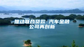 推动联合贷款 汽车金融公司再创新