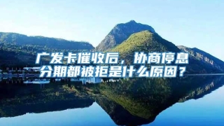广发卡催收后,协商停息分期都被拒是什么原因?