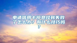 申请信用卡停息挂账失败了怎么办?有什么技巧吗?