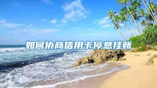 如何协商信用卡停息挂账