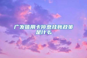 广发信用卡停息挂账政策是什么