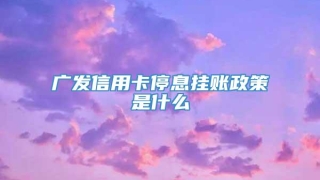 广发信用卡停息挂账政策是什么