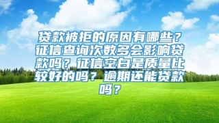 贷款被拒的原因有哪些？征信查询次数多会影响贷款吗？征信空白是质量比较好的吗？逾期还能贷款吗？