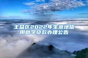 王益区2022年生源地信用助学贷款办理公告