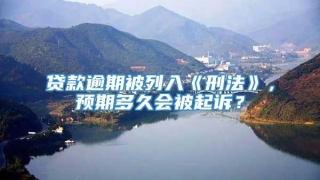 贷款逾期被列入《刑法》，预期多久会被起诉？