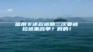 信用卡还款逾期三次要被拉进黑名单?假的!