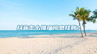 抖音怎么推广停息挂账?