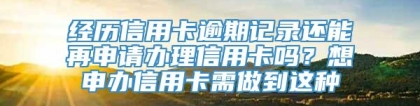 经历信用卡逾期记录还能再申请办理信用卡吗？想申办信用卡需做到这种