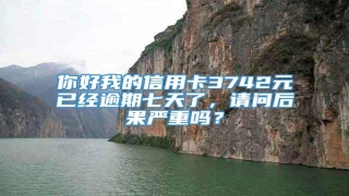 你好我的信用卡3742元已经逾期七天了,请问后果严重吗?