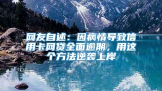 网友自述:因病情导致信用卡网贷全面逾期,用这个方法逆袭上岸