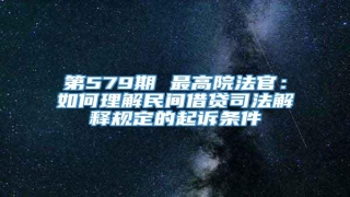 第579期 最高院法官:如何理解民间借贷司法解释规定的起诉条件