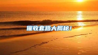 催收套路大揭秘！