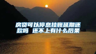 房贷可以停息挂账延期还款吗 还不上有什么后果