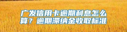 广发信用卡逾期利息怎么算？逾期滞纳金收取标准