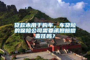 贷款未用于购车，车贷险的保险公司需要承担赔偿责任吗？