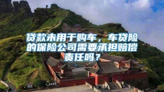 贷款未用于购车,车贷险的保险公司需要承担赔偿责任吗?
