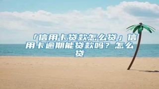 「信用卡贷款怎么贷」信用卡逾期能贷款吗?怎么贷