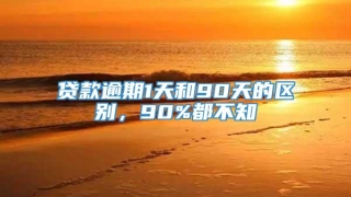 贷款逾期1天和90天的区别,90%都不知