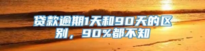 贷款逾期1天和90天的区别，90%都不知