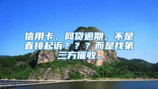 信用卡、网贷逾期,不是直接起诉???而是找第三方催收。