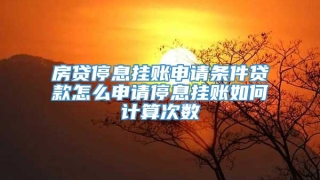 房贷停息挂账申请条件贷款怎么申请停息挂账如何计算次数