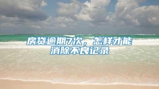 房贷逾期7次,怎样才能消除不良记录
